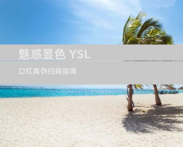 魅惑显色 YSL口红真伪扫码指南